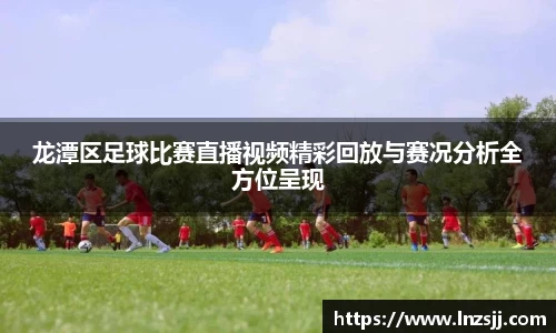 龙潭区足球比赛直播视频精彩回放与赛况分析全方位呈现
