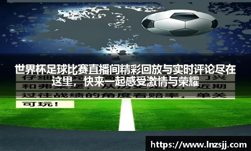 世界杯足球比赛直播间精彩回放与实时评论尽在这里，快来一起感受激情与荣耀