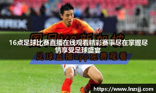 16点足球比赛直播在线观看精彩赛事尽在掌握尽情享受足球盛宴