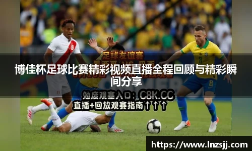 博佳杯足球比赛精彩视频直播全程回顾与精彩瞬间分享