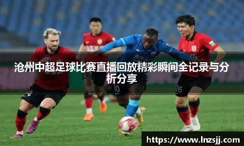 沧州中超足球比赛直播回放精彩瞬间全记录与分析分享