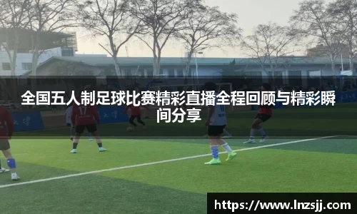全国五人制足球比赛精彩直播全程回顾与精彩瞬间分享