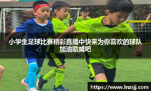 小学生足球比赛精彩直播中快来为你喜欢的球队加油助威吧