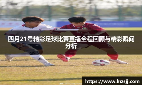 四月21号精彩足球比赛直播全程回顾与精彩瞬间分析