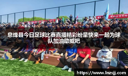 息烽县今日足球比赛直播精彩纷呈快来一起为球队加油助威吧