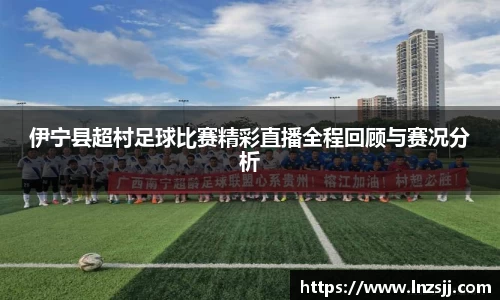 伊宁县超村足球比赛精彩直播全程回顾与赛况分析