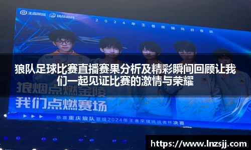 狼队足球比赛直播赛果分析及精彩瞬间回顾让我们一起见证比赛的激情与荣耀