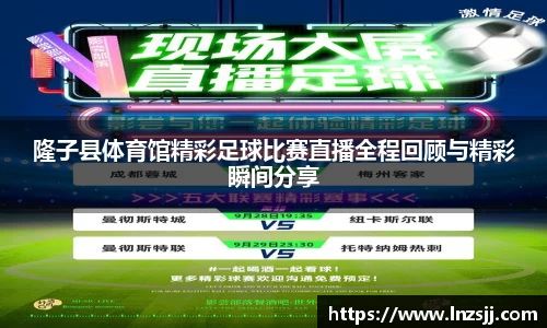 隆子县体育馆精彩足球比赛直播全程回顾与精彩瞬间分享