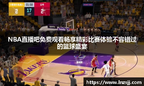NBA直播吧免费观看畅享精彩比赛体验不容错过的篮球盛宴