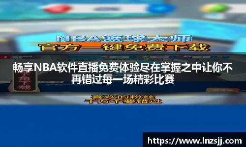 畅享NBA软件直播免费体验尽在掌握之中让你不再错过每一场精彩比赛