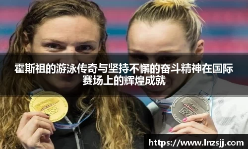 霍斯祖的游泳传奇与坚持不懈的奋斗精神在国际赛场上的辉煌成就