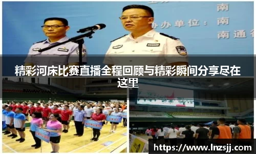 精彩河床比赛直播全程回顾与精彩瞬间分享尽在这里