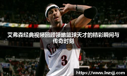 艾弗森经典视频回顾领略篮球天才的精彩瞬间与传奇时刻