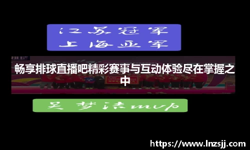 畅享排球直播吧精彩赛事与互动体验尽在掌握之中