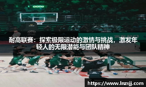耐高联赛：探索极限运动的激情与挑战，激发年轻人的无限潜能与团队精神