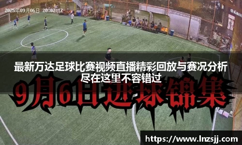 最新万达足球比赛视频直播精彩回放与赛况分析尽在这里不容错过