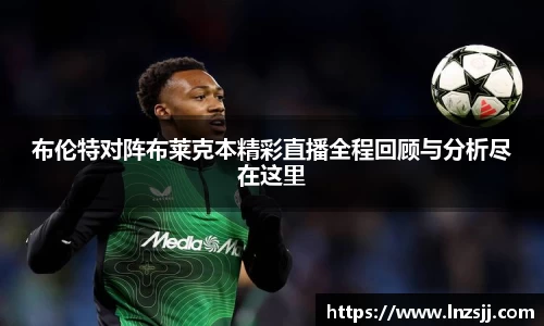 布伦特对阵布莱克本精彩直播全程回顾与分析尽在这里