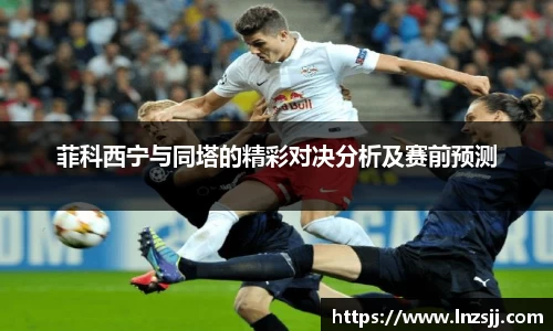 菲科西宁与同塔的精彩对决分析及赛前预测