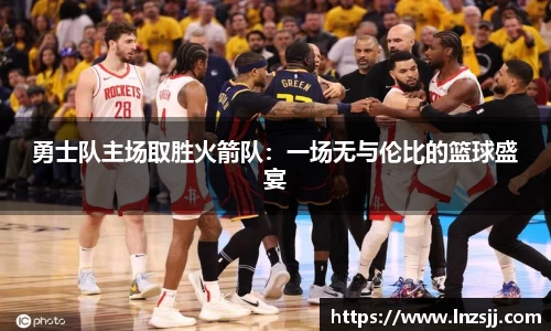 勇士队主场取胜火箭队：一场无与伦比的篮球盛宴