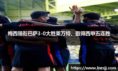 梅西领衔巴萨3-0大胜莱万特，取得西甲五连胜