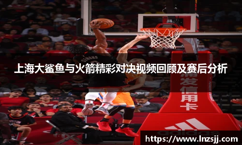 上海大鲨鱼与火箭精彩对决视频回顾及赛后分析