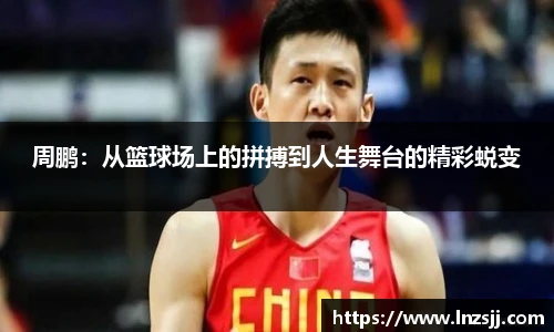 周鹏：从篮球场上的拼搏到人生舞台的精彩蜕变