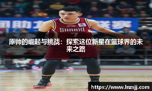 原帅的崛起与挑战：探索这位新星在篮球界的未来之路