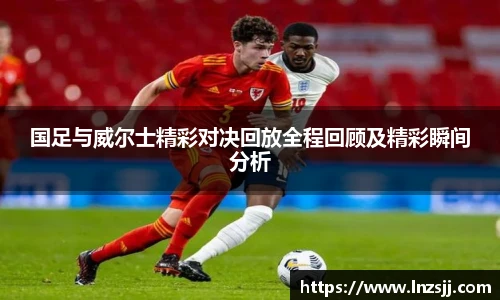 国足与威尔士精彩对决回放全程回顾及精彩瞬间分析